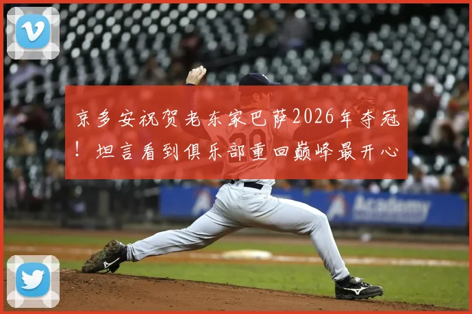 京多安祝贺老东家巴萨2026年夺冠！坦言看到俱乐部重回巅峰最开心