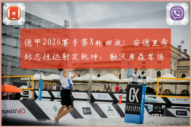 德甲2026赛季第X轮回放：安德里希标志性远射定乾坤，勒沃库森客场力克多特蒙德技术解析