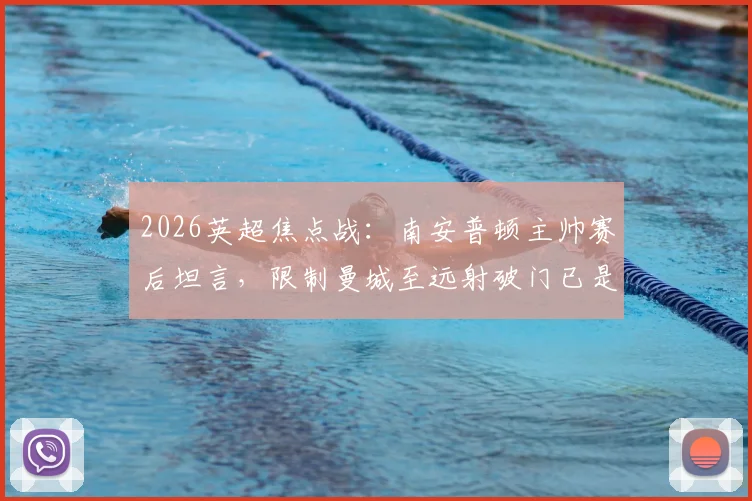 2026英超焦点战：南安普顿主帅赛后坦言，限制曼城至远射破门已是成功，详解球队防守策略