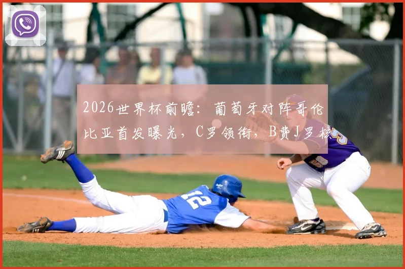 2026世界杯前瞻：葡萄牙对阵哥伦比亚首发曝光，C罗领衔，B费J罗核心对决看点解析