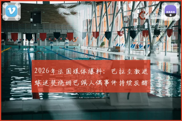 2026年法国媒体爆料：巴拉圭激进球迷焚烧姆巴佩人偶事件持续发酵，双方对是否涉及种族主义各执一词