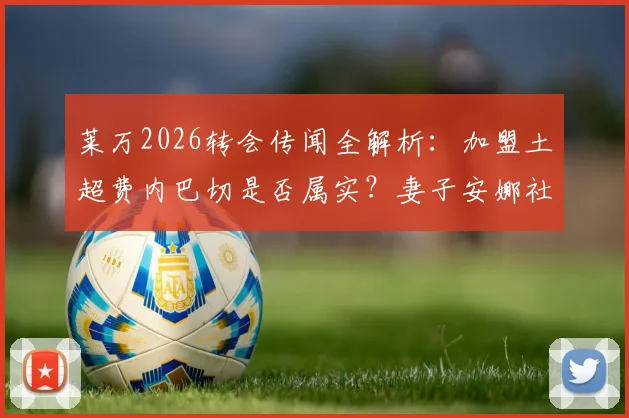 莱万2026转会传闻全解析：加盟土超费内巴切是否属实？妻子安娜社媒回应后本人紧急辟谣