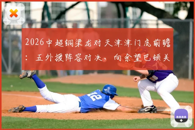 2026中超铜梁龙对天津津门虎前瞻:五外援阵容对决,向余望巴顿关键作用解析