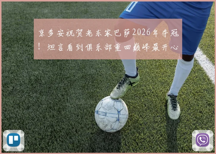 京多安祝贺老东家巴萨2026年夺冠！坦言看到俱乐部重回巅峰最开心