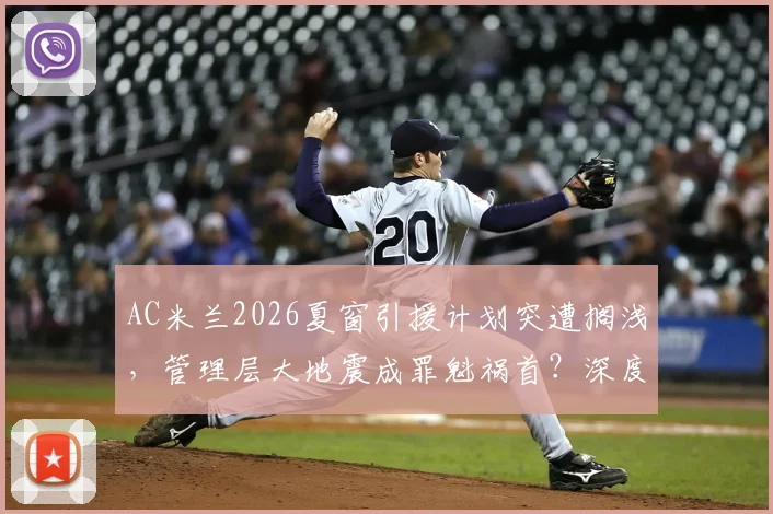 AC米兰2026夏窗引援计划突遭搁浅，管理层大地震成罪魁祸首？深度剖析米兰重建困局