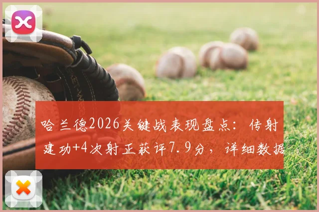 哈兰德2026关键战表现盘点：传射建功+4次射正获评7.9分，详细数据全面解析