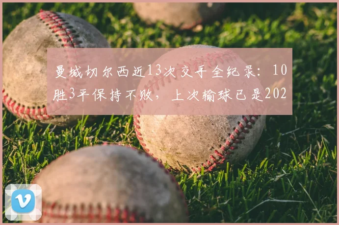 曼城切尔西近13次交手全纪录：10胜3平保持不败，上次输球已是2026年前欧冠决赛