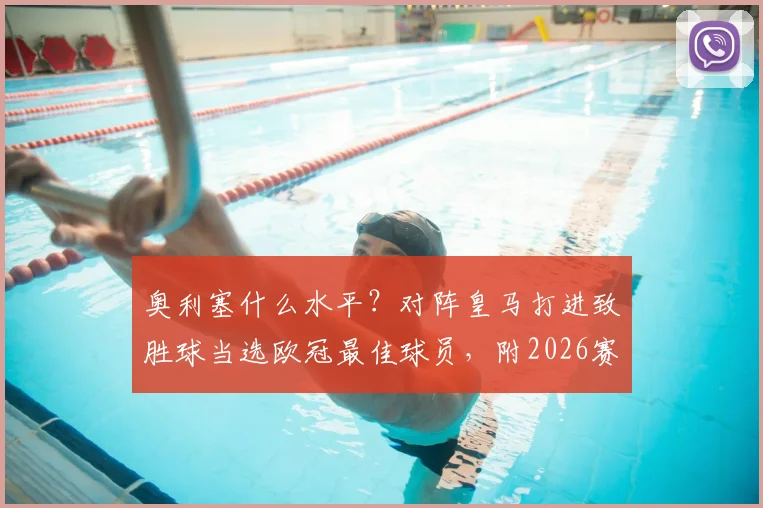 奥利塞什么水平？对阵皇马打进致胜球当选欧冠最佳球员，附2026赛季数据与绝杀回放