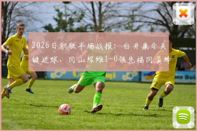 2026日职联半场战报：白井康介关键进球，冈山绿雉1-0领先福冈黄蜂，附半场数据深度解读