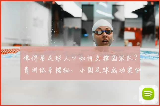 佛得角足球人口如何支撑国家队？青训体系揭秘，小国足球成功案例解析